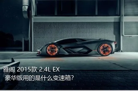 雅阁 2015款 2.4L EX 豪华版用的是什么变速箱？