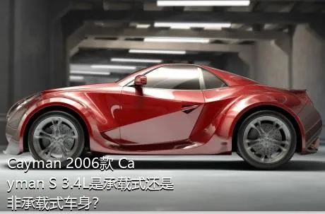 Cayman 2006款 Cayman S 3.4L是承载式还是非承载式车身？