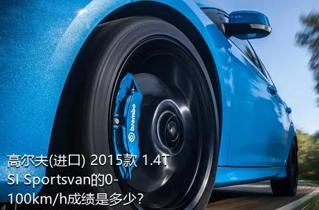 高尔夫(进口) 2015款 1.4TSI Sportsvan的0-100km/h成绩是多少？