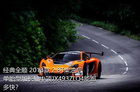 经典全顺 2013款 2.8T柴油后单胎型加长轴中顶JX493ZLQ4能跑多快？