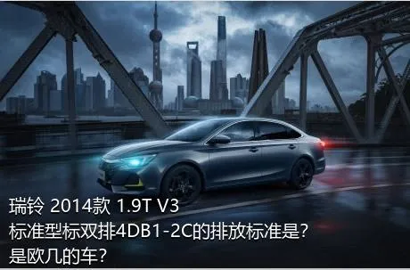 瑞铃 2014款 1.9T V3标准型标双排4DB1-2C的排放标准是？是欧几的车？