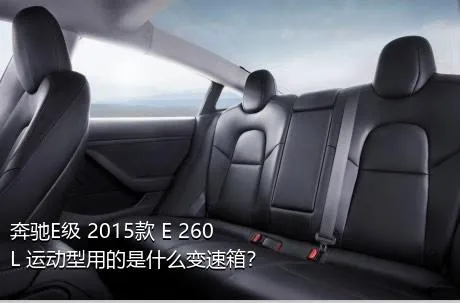 奔驰E级 2015款 E 260 L 运动型用的是什么变速箱？