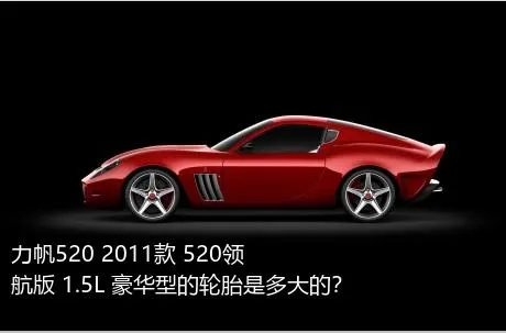 力帆520 2011款 520领航版 1.5L 豪华型的轮胎是多大的？