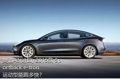 奥迪A3(进口) 2015款 Sportback e-tron 运动型能跑多快？