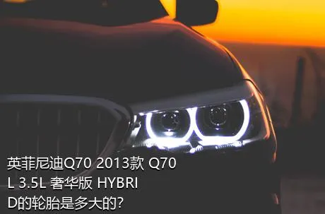 英菲尼迪Q70 2013款 Q70L 3.5L 奢华版 HYBRID的轮胎是多大的？