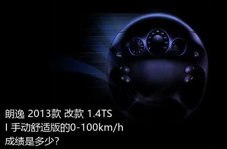 朗逸 2013款 改款 1.4TSI 手动舒适版的0-100km/h成绩是多少？