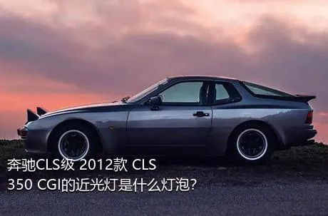 奔驰CLS级 2012款 CLS 350 CGI的近光灯是什么灯泡？