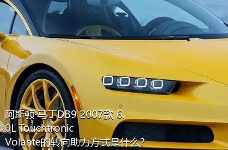 阿斯顿·马丁DB9 2007款 6.0L Touchtronic Volante的转向助力方式是什么？