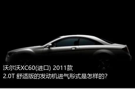 沃尔沃XC60(进口) 2011款 2.0T 舒适版的发动机进气形式是怎样的？