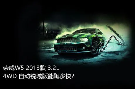 荣威W5 2013款 3.2L 4WD 自动锐域版能跑多快？