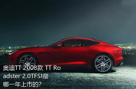 奥迪TT 2008款 TT Roadster 2.0TFSI是哪一年上市的？