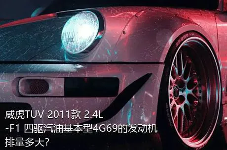 威虎TUV 2011款 2.4L-F1 四驱汽油基本型4G69的发动机排量多大？