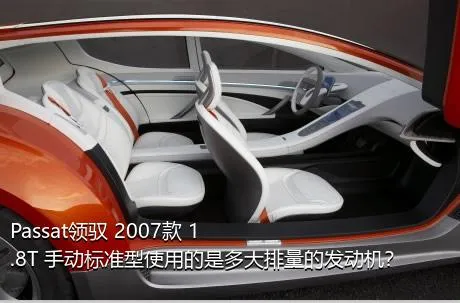 Passat领驭 2007款 1.8T 手动标准型使用的是多大排量的发动机？