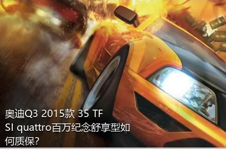 奥迪Q3 2015款 35 TFSI quattro百万纪念舒享型如何质保？