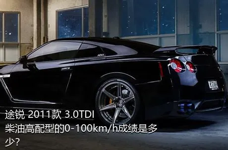 途锐 2011款 3.0TDI 柴油高配型的0-100km/h成绩是多少？