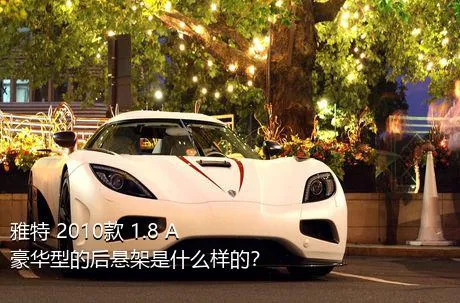 雅特 2010款 1.8 A+ 豪华型的后悬架是什么样的？