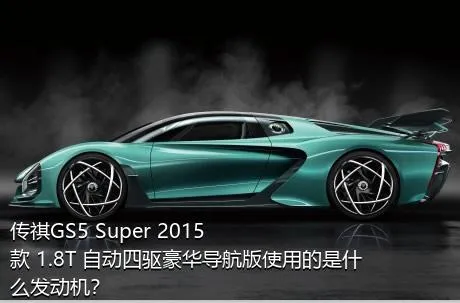 传祺GS5 Super 2015款 1.8T 自动四驱豪华导航版使用的是什么发动机？