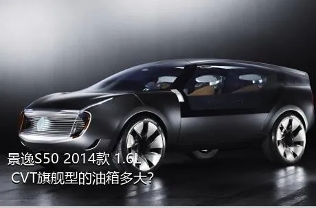 景逸S50 2014款 1.6L CVT旗舰型的油箱多大？