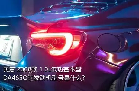 民意 2008款 1.0L低功基本型DA465Q的发动机型号是什么？