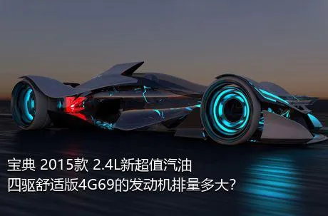 宝典 2015款 2.4L新超值汽油四驱舒适版4G69的发动机排量多大？