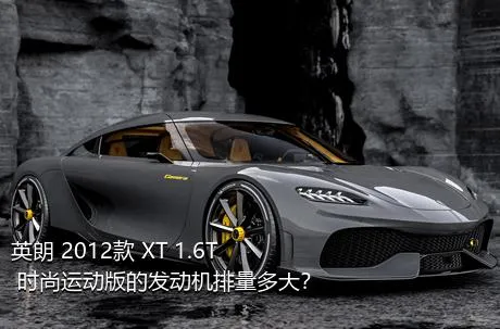 英朗 2012款 XT 1.6T 时尚运动版的发动机排量多大？