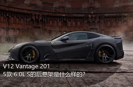 V12 Vantage 2015款 6.0L S的后悬架是什么样的？