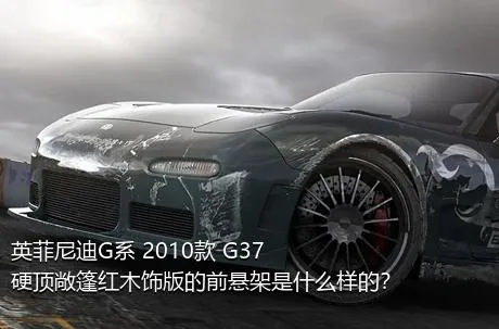 英菲尼迪G系 2010款 G37 硬顶敞篷红木饰版的前悬架是什么样的？