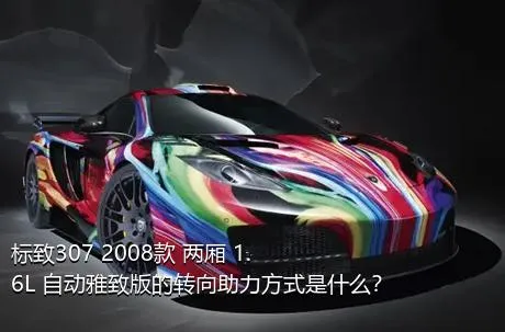 标致307 2008款 两厢 1.6L 自动雅致版的转向助力方式是什么？