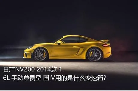 日产NV200 2014款 1.6L 手动尊贵型 国IV用的是什么变速箱？