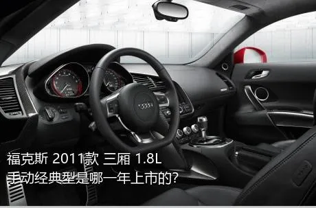 福克斯 2011款 三厢 1.8L 手动经典型是哪一年上市的？