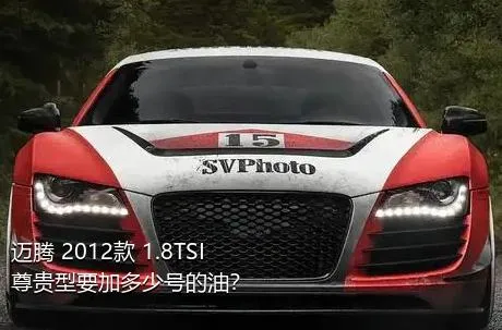 迈腾 2012款 1.8TSI 尊贵型要加多少号的油？