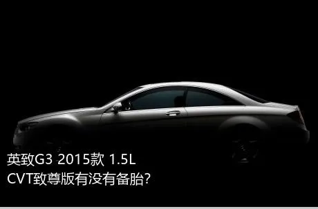 英致G3 2015款 1.5L CVT致尊版有没有备胎？