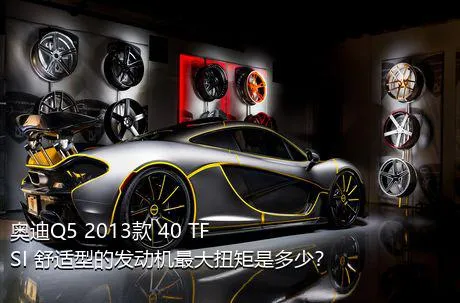 奥迪Q5 2013款 40 TFSI 舒适型的发动机最大扭矩是多少？