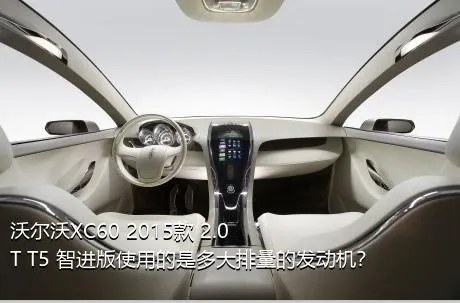 沃尔沃XC60 2015款 2.0T T5 智进版使用的是多大排量的发动机？