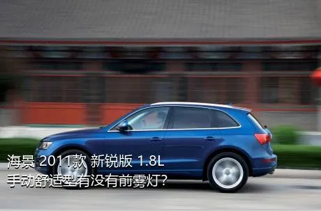 海景 2011款 新锐版 1.8L 手动舒适型有没有前雾灯？