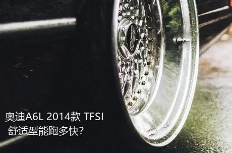 奥迪A6L 2014款 TFSI 舒适型能跑多快？