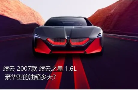 旗云 2007款 旗云之星 1.6L 豪华型的油箱多大？