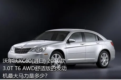 沃尔沃XC60(进口) 2010款 3.0T T6 AWD舒适版的发动机最大马力是多少？