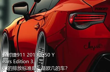 保时捷911 2013款 50 Years Edition 3.8L的排放标准是？是欧几的车？