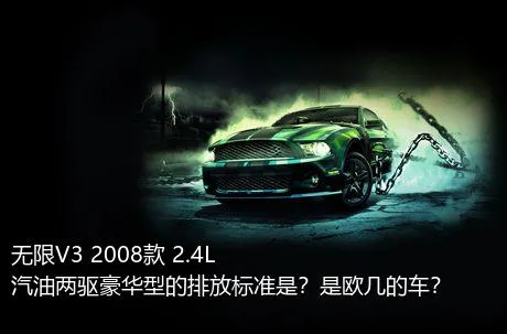 无限V3 2008款 2.4L 汽油两驱豪华型的排放标准是？是欧几的车？