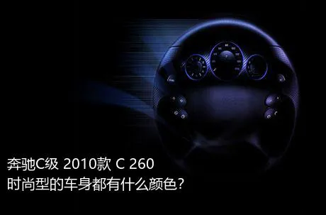 奔驰C级 2010款 C 260 时尚型的车身都有什么颜色？