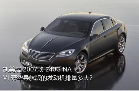 凯美瑞 2007款 240G NAVI 豪华导航版的发动机排量多大？