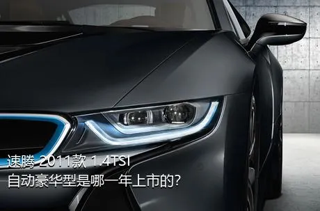 速腾 2011款 1.4TSI 自动豪华型是哪一年上市的？