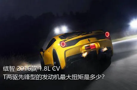 缤智 2016款 1.8L CVT两驱先锋型的发动机最大扭矩是多少？