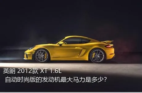 英朗 2012款 XT 1.6L 自动时尚版的发动机最大马力是多少？