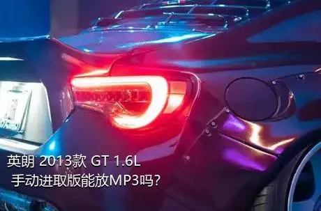 英朗 2013款 GT 1.6L 手动进取版能放MP3吗？