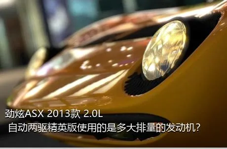 劲炫ASX 2013款 2.0L 自动两驱精英版使用的是多大排量的发动机？