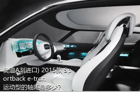 奥迪A3(进口) 2015款 Sportback e-tron 运动型的轴距是多少？