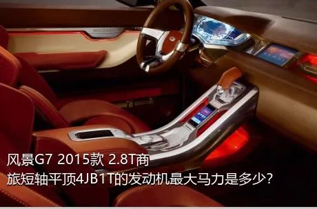 风景G7 2015款 2.8T商旅短轴平顶4JB1T的发动机最大马力是多少？