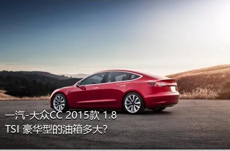 一汽-大众CC 2015款 1.8TSI 豪华型的油箱多大？